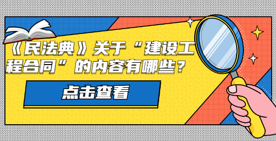 《民法典》關(guān)于“建設(shè)工程合同”的內(nèi)容有哪些？