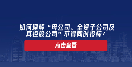 如何理解“母公司、全資子公司及其控股公司”不得同時(shí)投標(biāo)？