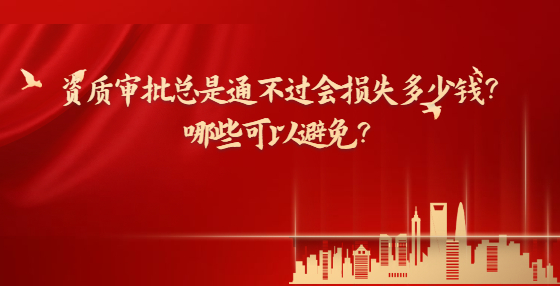 資質(zhì)審批總是通不過(guò)會(huì)損失多少錢(qián)？哪些可以避免？