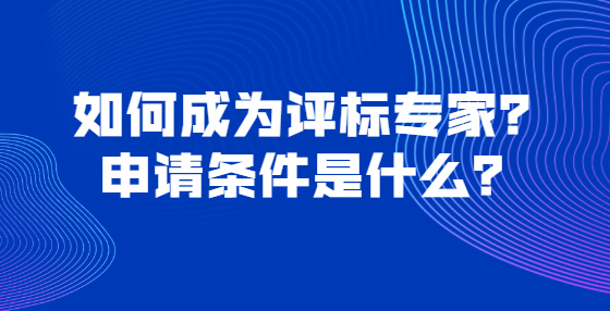 如何成為評(píng)標(biāo)專家？申請(qǐng)條件是什么？