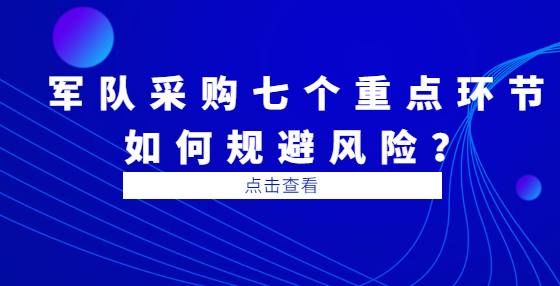 軍隊(duì)采購七個(gè)重點(diǎn)環(huán)節(jié)如何規(guī)避風(fēng)險(xiǎn)？