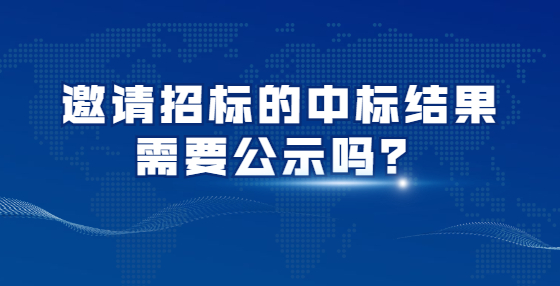 邀請招標(biāo)的中標(biāo)結(jié)果需要公示嗎？