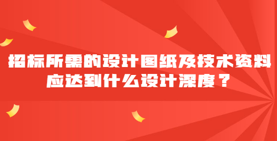 招標(biāo)所需的設(shè)計(jì)圖紙及技術(shù)資料應(yīng)達(dá)到什么設(shè)計(jì)深度？