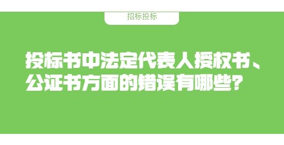 投標(biāo)書中法定代表人授權(quán)書、公證書方面的錯誤有哪些？