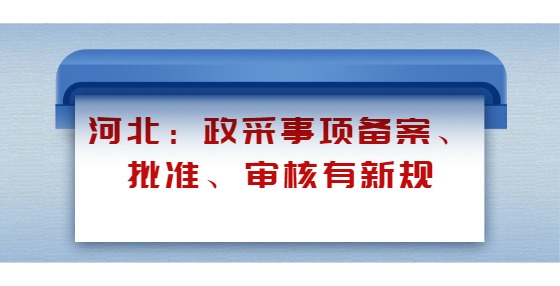 河北：政采事項(xiàng)備案、批準(zhǔn)、審核有新規(guī)