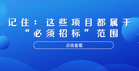 記?。哼@些項目都屬于“必須招標”范圍