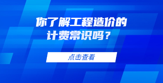 你了解工程造價(jià)的計(jì)費(fèi)常識(shí)嗎？