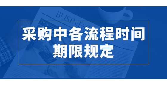 采購(gòu)中各流程時(shí)間期限規(guī)定
