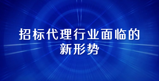 招標代理行業(yè)面臨的新形勢