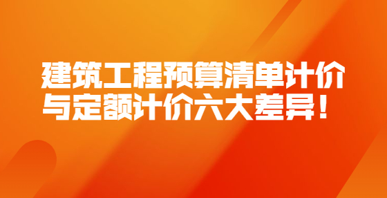 建筑工程預(yù)算清單計(jì)價(jià)與定額計(jì)價(jià)六大差異！