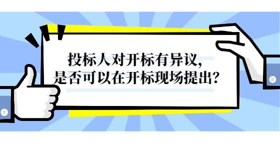 投標(biāo)人對開標(biāo)有異議，是否可以在開標(biāo)現(xiàn)場提出？