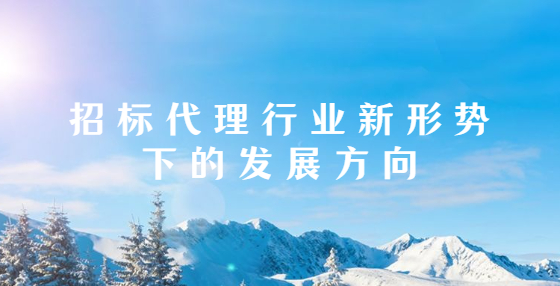 招標(biāo)代理行業(yè)新形勢(shì)下的發(fā)展方向