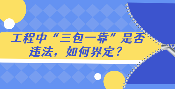 工程中“三包一靠”是否違法，如何界定？