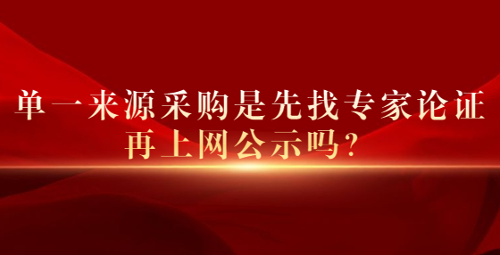 單一來(lái)源采購(gòu)是先找專(zhuān)家論證再上網(wǎng)公示嗎？