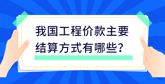 我國工程價款主要結(jié)算方式有哪些？