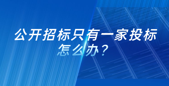公開招標(biāo)只有一家投標(biāo)怎么辦？