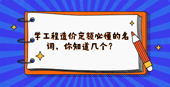 學(xué)工程造價定額必懂的名詞，你知道幾個？