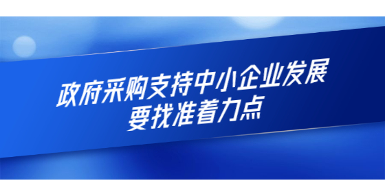 政府采購支持中小企業(yè)發(fā)展要找準著力點