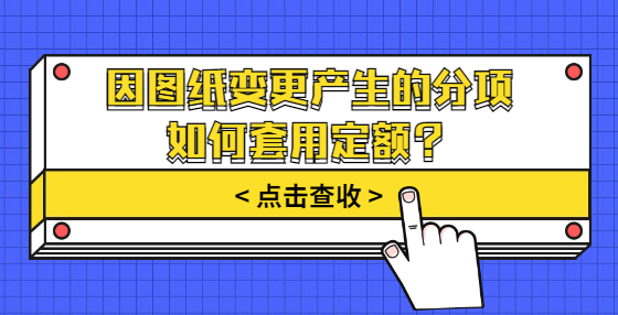 因圖紙變更產(chǎn)生的分項如何套用定額？