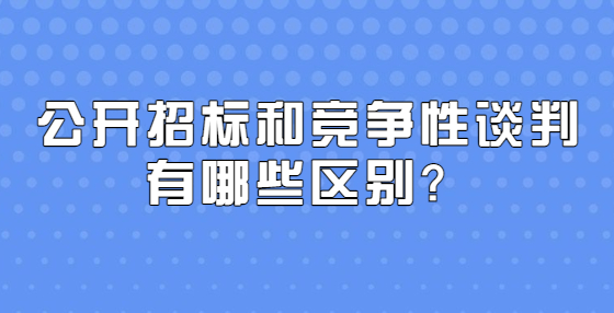 公開招標(biāo)和競爭性談判有哪些區(qū)別？