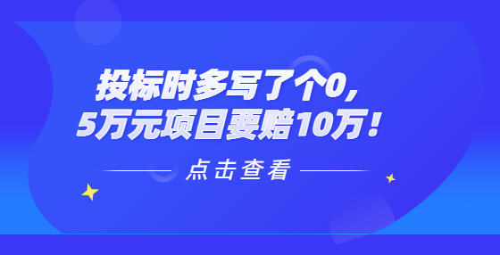 投標(biāo)時(shí)多寫(xiě)了個(gè)0，5萬(wàn)元項(xiàng)目要賠10萬(wàn)！