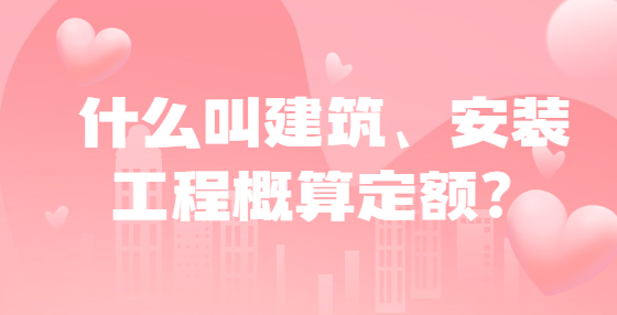 什么叫建筑、安裝工程概算定額？