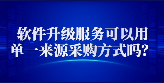 軟件升級(jí)服務(wù)可以用單一來(lái)源采購(gòu)方式嗎？