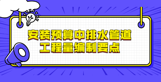 安裝預算中排水管道工程量編制要點