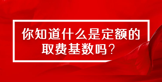 你知道什么是定額的取費(fèi)基數(shù)嗎？