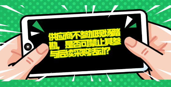 供應(yīng)商不參加現(xiàn)場踏勘，是否可禁止其參與后續(xù)采購活動？