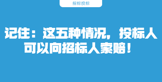 記住：這五種情況，投標(biāo)人可以向招標(biāo)人索賠！