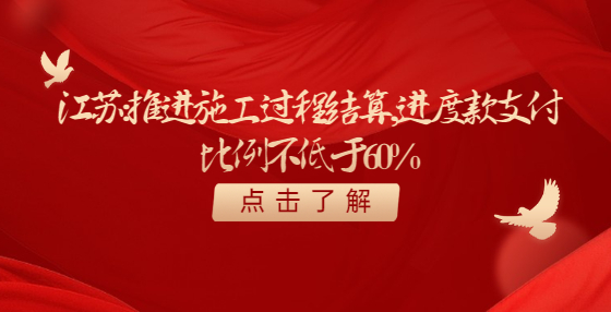 江蘇：推進(jìn)施工過(guò)程結(jié)算，進(jìn)度款支付比例不低于60%