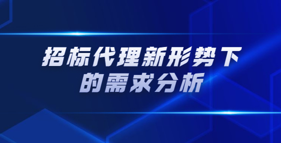 招標(biāo)代理新形勢(shì)下的需求分析