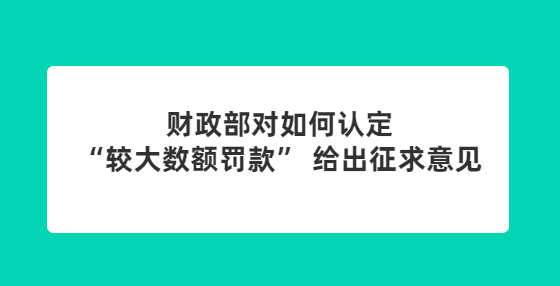 財政部對如何認(rèn)定“較大數(shù)額罰款” 給出征求意見