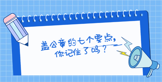 蓋公章的七個(gè)要點(diǎn)，你記住了嗎？