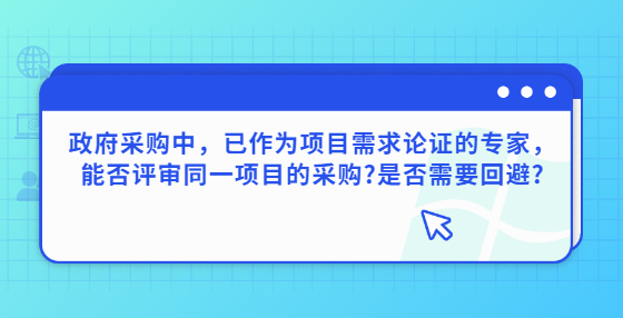 政府采購中，已作為項目需求論證的專家，能否評審?fù)豁椖康牟少?是否需要回避?