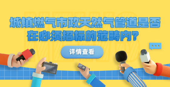 城鎮(zhèn)燃氣市政天然氣管道是否在必須招標的范疇內(nèi)？