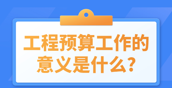 工程預(yù)算工作的意義是什么?