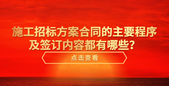 施工招標(biāo)方案合同的主要程序及簽訂內(nèi)容都有哪些？