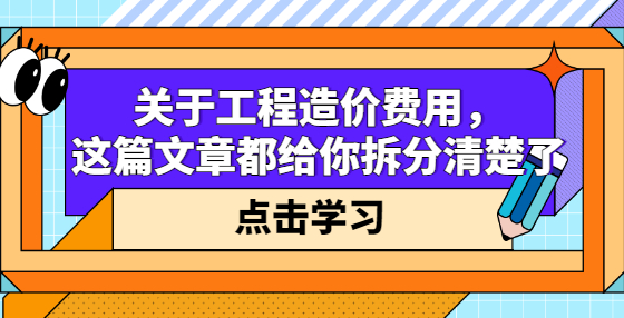 關(guān)于工程造價費用，這篇文章都給你拆分清楚了