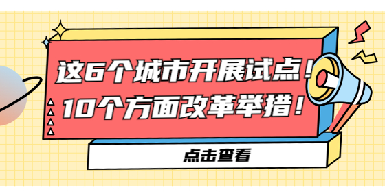 這6個城市開展試點！10個方面改革舉措！