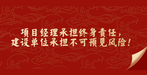 項(xiàng)目經(jīng)理承擔(dān)終身責(zé)任，建設(shè)單位承擔(dān)不可預(yù)見風(fēng)險(xiǎn)！