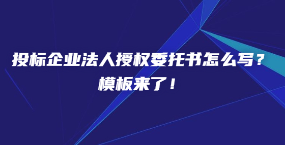 投標(biāo)企業(yè)法人授權(quán)委托書怎么寫？模板來了！