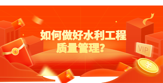 如何做好水利工程質(zhì)量管理？