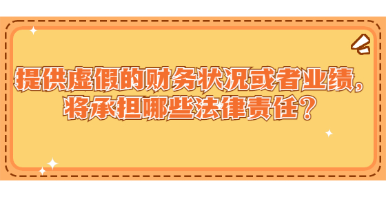 提供虛假的財(cái)務(wù)狀況或者業(yè)績(jī)，將承擔(dān)哪些法律責(zé)任？