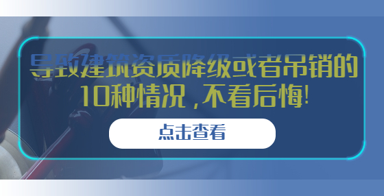 導(dǎo)致建筑資質(zhì)降級或者吊銷的10種情況，不看后悔!