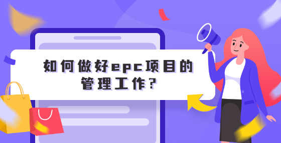 如何做好epc項(xiàng)目的管理工作?