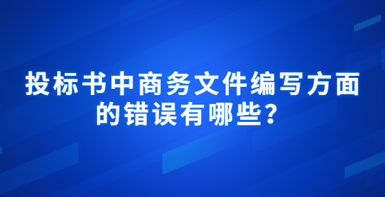 投標書中商務(wù)文件編寫方面的錯誤有哪些？