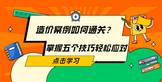 造價案例如何通關(guān)？掌握五個技巧輕松應(yīng)對