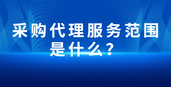 采購代理服務(wù)范圍是什么？